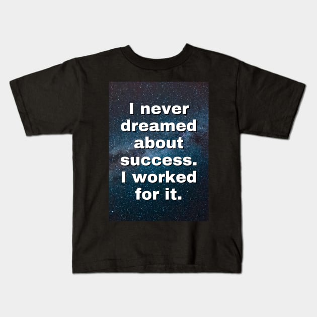 I Never Dreamed About Success I Worked for it - Motivational Quote Kids T-Shirt by Art-Jiyuu